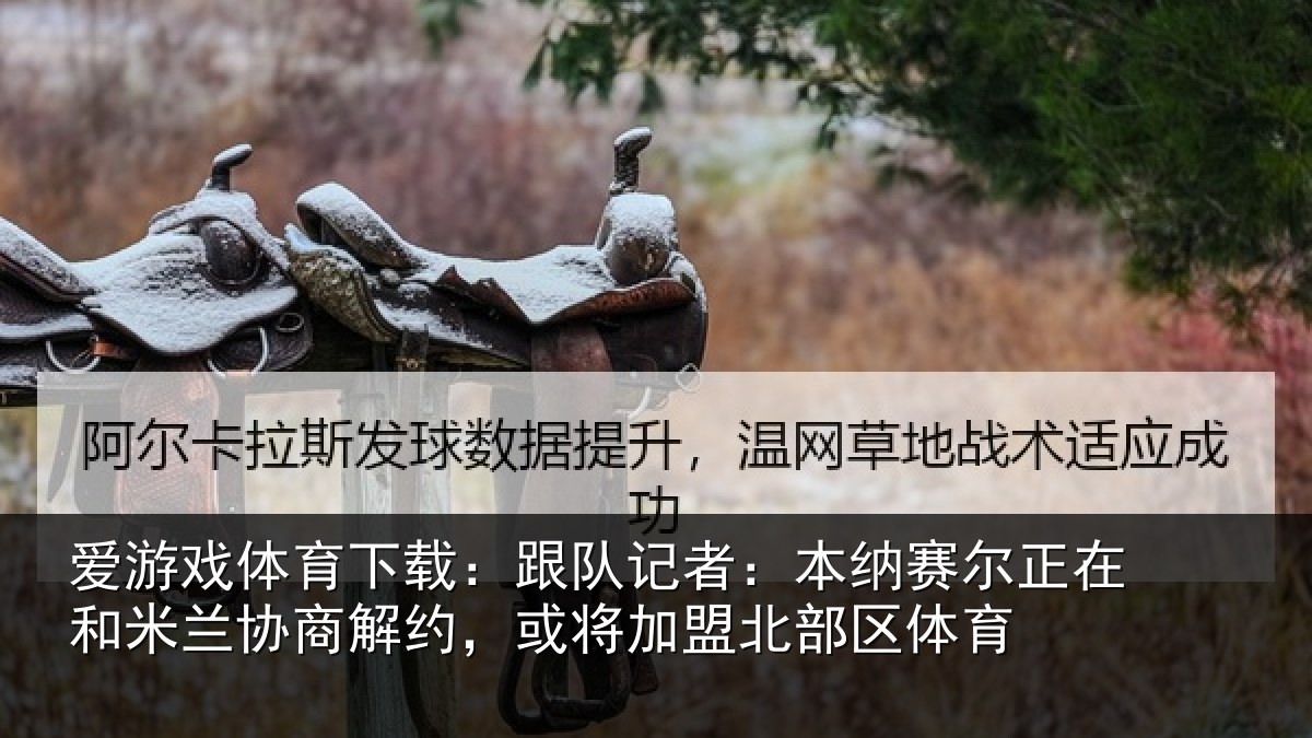 爱游戏体育下载：跟队记者：本纳相关情况商解相关情况体育