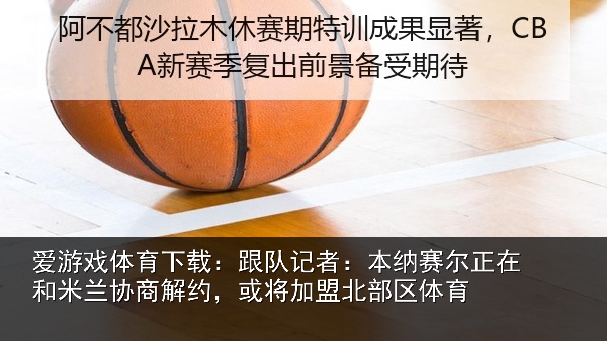 爱游戏体育下载：跟队记者：本纳相关情况商解相关情况体育