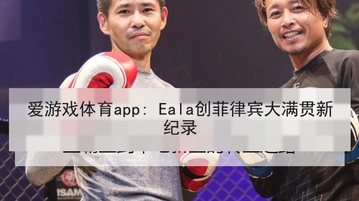 爱游戏体育app: Eala创菲律宾大满贯新纪录