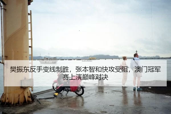 樊振东反手变线制胜，张本智和快攻受阻，澳门冠军赛上演巅峰对决