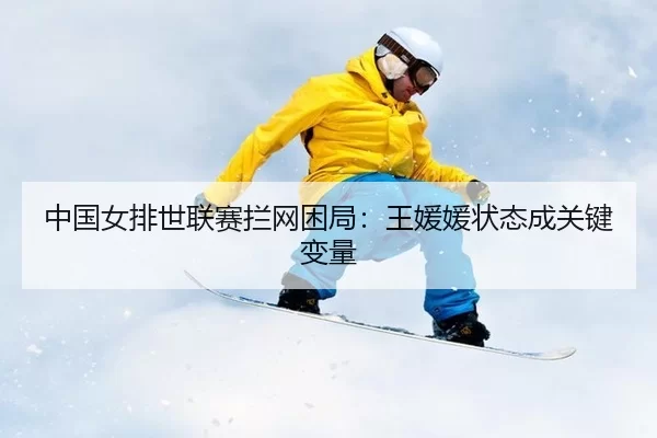 zhong-guo-nv-pai-shi-lian-sai-lan-wang-kun-ju-wang-yuan-yuan-zhuang-tai-cheng-guan-jian-bian-liang-2-220.jpg
