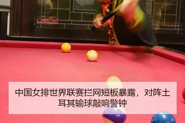 中国女排世界联赛拦网短板暴露，对阵土耳其输球敲响警钟