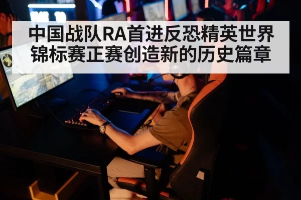 中国战队RA首进反恐精英世界锦标赛正赛创造新的历史篇章