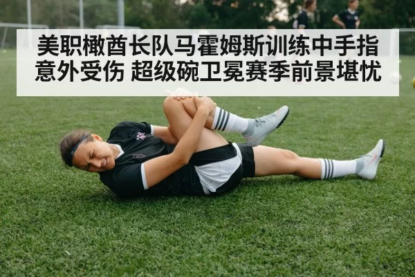 美职橄酋长队马霍姆斯训练中手指意外受伤 超级碗卫冕赛季前景堪忧