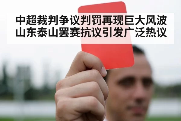 中超裁判争议判罚再现巨大风波 山东泰山罢赛抗议引发广泛热议