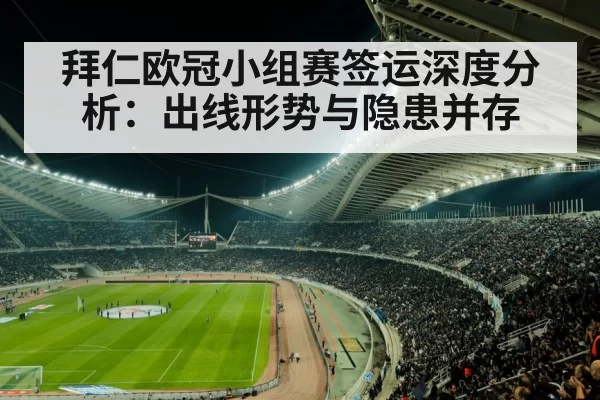 拜仁欧冠小组赛签运深度分析：出线形势与隐患并存