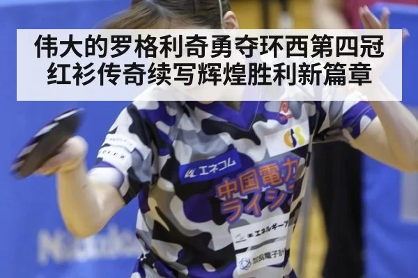 伟大的罗格利奇勇夺环西第四冠 红衫传奇续写辉煌胜利新篇章