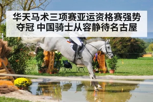 华天马术三项赛亚运资格赛强势夺冠 中国骑士从容静待名古屋
